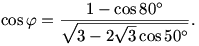 
\cos\varphi=\frac{1-\cos 80^\circ}{\sqrt{3-2\sqrt{3} \cos 50^\circ}}.
