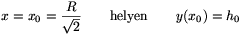 x=x_0={R\over\sqrt{2}}\qquad{\rm helyen}\qquad
y(x_0)=h_0