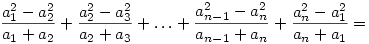 {a_1^2-a_2^2\over a_1+a_2}+{a_2^2-a_3^2\over a_2+a_3}+\ldots+
{a_{n-1}^2-a_{n}^2\over a_{n-1}+a_n}+ {a_n^2-a_1^2\over a_n+a_1}=