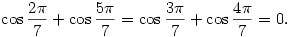 \cos\frac{2\pi}{7}+\cos\frac{5\pi}{7}=
\cos\frac{3\pi}{7}+\cos\frac{4\pi}{7}=0.