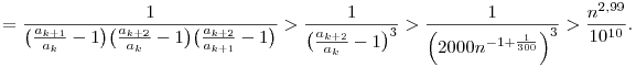 
=
\frac1{\big(\frac{a_{k+1}}{a_k}-1\big)\big(\frac{a_{k+2}}{a_k}-1\big)\big(\frac{a_{k+2}}{a_{k+1}}-1\big)}
> \frac1{\big(\frac{a_{k+2}}{a_k}-1\big)^3}
> \frac1{\Big(2000n^{-1+\frac1{300}}\Big)^3}
> \frac{n^{2,99}}{10^{10}}.
