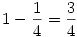1-{1\over4}={3\over4}