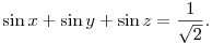 
\sin x + \sin y + \sin z & = \frac{1}{\sqrt 2}.
