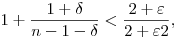 
1+\frac{1+\delta}{n-1-\delta} < \frac{2+\varepsilon}{2+\tfrac\varepsilon2},
