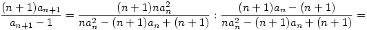 {(n+1)a_{n+1}\over a_{n+1}-1}={(n+1)na_n^2\over na_n^2-(n+1)a_n+(n+1)}:
{(n+1)a_n-(n+1)\over na_n^2-(n+1)a_n+(n+1)}=