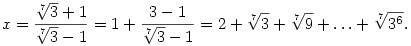x={\root7\of3 +1\over \root7\of3 -1}=1+{3-1\over \root7\of3 -1}=
2+\root7\of3+\root7\of9 +\dots +\root7\of{3^6}.