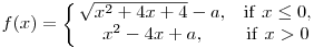 
f(x)= \left\{
\matrix{
\sqrt{x^2 + 4x +4}-a, & {\rm if\ } x\le 0,\cr
x^2-4x+a, & {\rm if\ } x>0 \cr
}\right.
