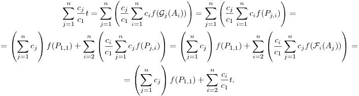 \displaylines{
\sum_{j=1}^n{c_j\over c_1}t=\sum_{j=1}^n\left({c_j\over c_1}\sum_{i=1}^n c_if({\cal G}_j(A_i))\right)=
\sum_{j=1}^n\left({c_j\over c_1}\sum_{i=1}^n c_if(P_{j,i})\right)=\cr
=\left(\sum_{j=1}^nc_j\right)f(P_{1,1})+
\sum_{i=2}^n\left({c_i\over c_1}\sum_{j=1}^n c_jf(P_{j,i})\right)=\left(\sum_{j=1}^nc_j\right)f(P_{1,1})+
\sum_{i=2}^n\left({c_i\over c_1}\sum_{j=1}^n c_jf({\cal F}_i(A_j))\right)=\cr
=\left(\sum_{j=1}^nc_j\right)f(P_{1,1})+\sum_{i=2}^n{c_i\over c_1}t.\cr
}