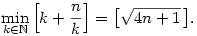 
\min_{k \in \mathbb{N}} \left[k + \frac{n}{k}\right] = \big[\sqrt{4n + 1}\,\big].
