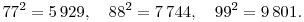 
77^2=5\,929, \quad
88^2=7\,744, \quad
99^2=9\,801.
