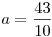 a=\frac{43}{10}