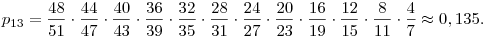 p_{13}={48\over 51}\cdot{44\over 47}\cdot{40\over 43}\cdot{36\over 39}\cdot
{32\over 35}\cdot{28\over 31}\cdot{24\over 27}\cdot {20\over 23}\cdot
{16\over 19}\cdot{12\over 15}\cdot{8\over 11}\cdot{4\over 7}\approx0,135.