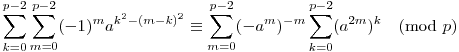 
\sum_{k=0}^{p-2} \sum_{m=0}^{p-2} (-1)^{m} a^{k^2-(m-k)^2} \equiv
\sum_{m=0}^{p-2} (-a^m)^{-m} \sum_{k=0}^{p-2} (a^{2m})^k
\pmod{p}
