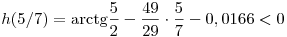 h(5/7)=\arctan\frac52-\frac{49}{29}\cdot\frac57\aprox-0,0166<0
