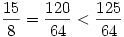 {15\over8}={120\over64}<{125\over64}