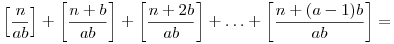 \left[\frac{n}{ab}\right] + \left[\frac{n+b}{ab}\right] +
\left[\frac{n+2b}{ab}\right] + \ldots +
\left[\frac{n+(a-1)b}{ab}\right] = 