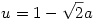 u=1-\sqrt2a