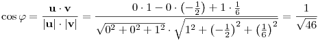 \cos\varphi=\frac{{\bf u}\cdot{\bf v}}{|{\bf u}|\cdot|{\bf v}|}=
\frac{0\cdot 1-0\cdot\left(-\frac{1}{2}\right)+1\cdot
\frac{1}{6}}{\sqrt{0^2+0^2+1^2}\cdot
\sqrt{1^2+\left(-\frac{1}{2}\right)^2+\left(\frac{1}{6}\right)^2}}=
\frac{1}{\sqrt{46}}