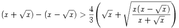 (x+\sqrt{x})-(x-\sqrt{x})>\frac{4}{3} \Biggl( \sqrt{x}+
\sqrt{\frac{x(x-\sqrt{x})}{x+\sqrt{x}}} \Biggr)