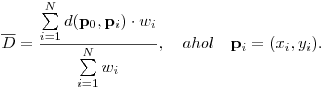 
\overline D = \frac{\sum\limits_{i=1}^N d(\mathbf{p}_0,\mathbf{p}_i)\cdot
w_i}{\sum\limits_{i=1}^N w_i},
\quad\mbox{ahol}\quad
\mathbf{p}_i=(x_i,y_i).
