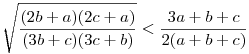 \sqrt{\frac{(2b+a)(2c+a)}{(3b+c)(3c+b)}}<\frac{3a+b+c}{2(a+b+c)}