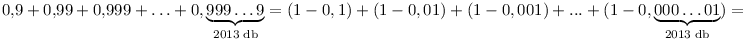 0{,}9+0{,}99+0{,}999+\dots+0{,}
\underbrace{999\dots 9}_{2013\;\rm{db}}=(1-0,1)+(1-0,01)+(1-0,001)+
...+(1-0{,}
\underbrace{000\dots 01}_{2013\;\rm{db}}) =