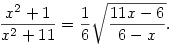 
\frac{x^2 + 1}{x^2 + 11} = \frac{1}{6}\sqrt{\frac{11x - 6}{6-x}}.
