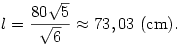l={80\sqrt5\over\sqrt6}\approx73,03 \hbox{~(cm).}