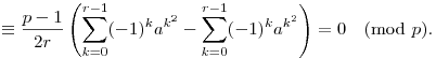  \equiv \frac{p-1}{2r} \left( \sum_{k=0}^{r-1} (-1)^k a^{k^2} -
\sum_{k=0}^{r-1} (-1)^k a^{k^2} \right) = 0 \pmod{p}.

