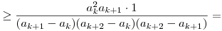 
\ge \frac{a_k^2a_{k+1}\cdot1}{(a_{k+1}-a_k)(a_{k+2}-a_k)(a_{k+2}-a_{k+1})} =
