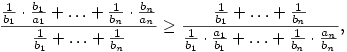
\frac{\frac1{b_1}\cdot\frac{b_1}{a_1}+\dots+
\frac1{b_n}\cdot\frac{b_n}{a_n}}{\frac1{b_1}+\dots+\frac1{b_n}}\ge
\frac{\frac1{b_1}+\dots+\frac1{b_n}}{
\frac1{b_1}\cdot\frac{a_1}{b_1}+\dots+
\frac1{b_n}\cdot\frac{a_n}{b_n}},
