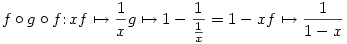 f\circ g\circ f\colon x \overset{f}\mapsto \frac{1}{x} \overset{g}\mapsto 1-
\dfrac{1}{\frac{1}{x}} = 1- x \overset{f}\mapsto \frac{1}{1-x}