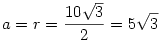a=r=\frac{10\sqrt3}{2}=5\sqrt3