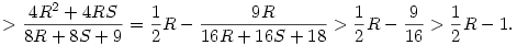 
> \frac{4R^2+4RS}{8R+8S+9} =
\frac12R-\frac{9R}{16R+16S+18} 
> \frac12R-\frac9{16} > \frac12R-1.
