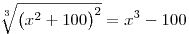 
  \root3\of{\big(x^2+100\big)^2} = x^3-100
