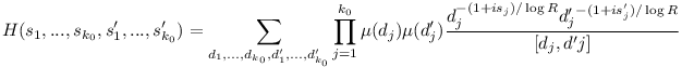 H(s_1,...,s_{k_0},s'_1,...,s'_{k_0})=\sum_{d_1,...,d_{k_0},d'_1,...,d'_{k_0}}\prod_{j=1}^{k_0}\mu (d_j)\mu (d'_j)\frac{d_j^{-(1+is_j)/\log R}d'_j^{-(1+is'_j)/\log R}}{[d_j,d'j]}