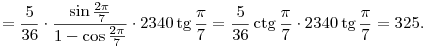 
=
  \frac5{36}\cdot \frac{\sin\frac{2\pi}7}{1-\cos\frac{2\pi}7}
  \cdot 2340\tg\frac\pi7 =
  \frac5{36}\ctg\frac\pi7 \cdot 2340\tg\frac\pi7 = 325.
