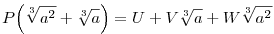 
P\Big(\root3\of{a^2}+\root3\of{a}\Big) = 
U + V\root3\of{a} + W\root3\of{a^2}
