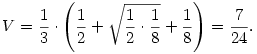 V={1\over3}\cdot\left({1\over2}+\sqrt{{1\over2}\cdot{1\over8}}+{1\over8}\right)={7\over24}.
