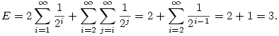 E=2\sum_{i=1}^\infty {1\over 2^i}+\sum_{i=2}^\infty \sum_{j=i}^\infty
{1\over 2^j}= 2+\sum_{i=2}^\infty {1\over 2^{i-1}}=2+1=3.