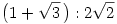 \big(1+\sqrt3\,\big):2\sqrt2
