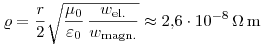\varrho=\frac{r}{2} \sqrt{\frac{\mu_{0}}{\varepsilon_{0}}\,\frac{w_{\rm el.}}{w_{\rm magn.}}}\approx 2{,}6\cdot 10^{-8}\,\Omega\,\rm m