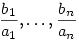 \frac{b_1}{a_1},\dots,\frac{b_n}{a_n}