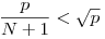 \frac{p}{N+1}<\sqrt{p}