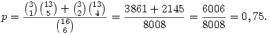 p=\frac{\binom{3}{1}\binom{13}{5}+\binom{3}{2}\binom{13}{4}}
{\binom{16}{6}}=\frac{3861+2145}{8008}=\frac{6006}{8008}=0,75.