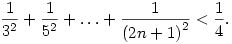 
\frac{1}{3^2} + \frac{1}{5^2} + \dots + \frac{1}{{(2n+1)}^2} < \frac{1}{4}.
