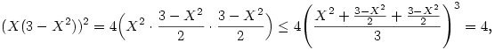 (X(3-X^2))^2=4\Bigl(X^2\cdot \frac{3-X^2}{2}\cdot \frac{3-X^2}{2}\Bigr)\le
4\Biggl(\frac{X^2+\frac{3-X^2}{2}+\frac{3-X^2}{2}}{3}\Biggr)^3=4,