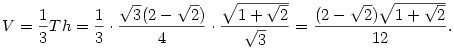 V={1\over 3}Th={1\over 3}\cdot{\sqrt{3}(2-\sqrt{2})\over 4}\cdot
{\sqrt{1+\sqrt{2}}\over \sqrt{3}}=
{(2-\sqrt{2})\sqrt{1+\sqrt{2}}\over 12}.