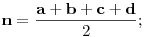
\mathbf{n} = \frac{\mathbf{a}+\mathbf{b}+\mathbf{c}+\mathbf{d}}2;

