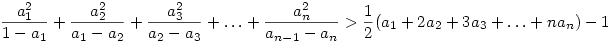 
\frac{a_1^2}{1-a_1} + \frac{a_2^2}{a_1-a_2} + \frac{a_3^2}{a_2-a_3} +
\ldots + \frac{a_n^2}{a_{n-1}-a_n} > \frac12(a_1+2a_2+3a_3+\ldots+na_n)-1
